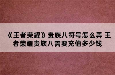 《王者荣耀》贵族八符号怎么弄 王者荣耀贵族八需要充值多少钱